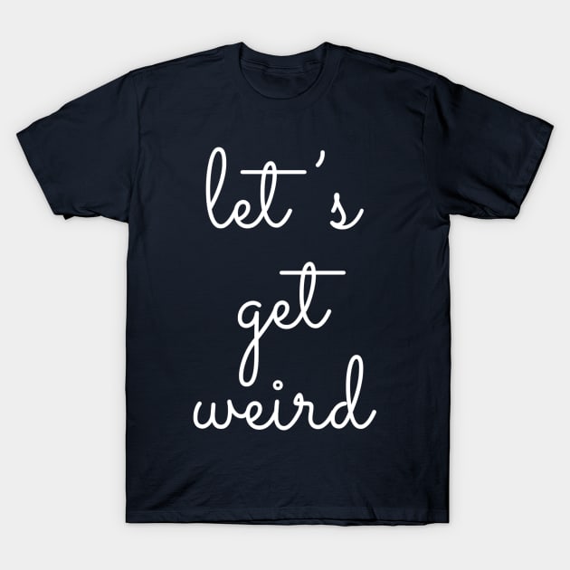 Let's Get Weird T-Shirt by GrayDaiser